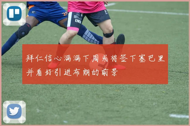 拜仁信心满满下周或将签下塞巴里并看好引进布朗的前景