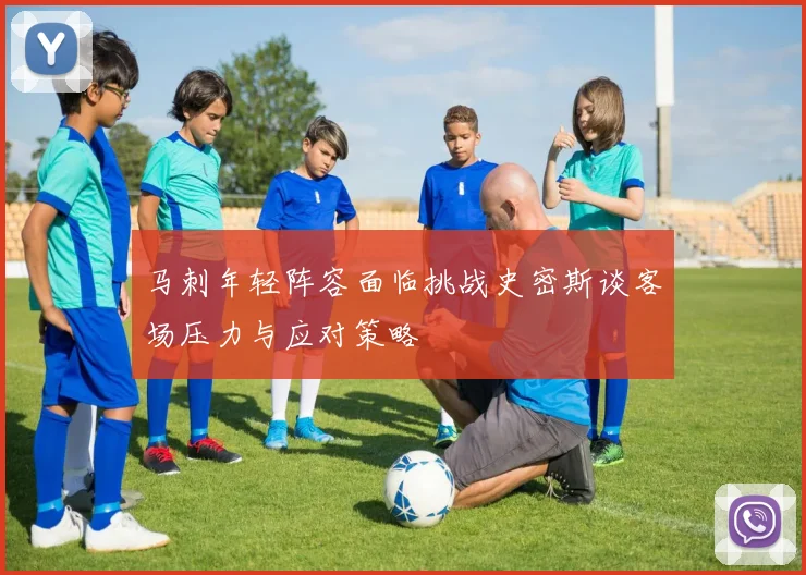 马刺年轻阵容面临挑战史密斯谈客场压力与应对策略