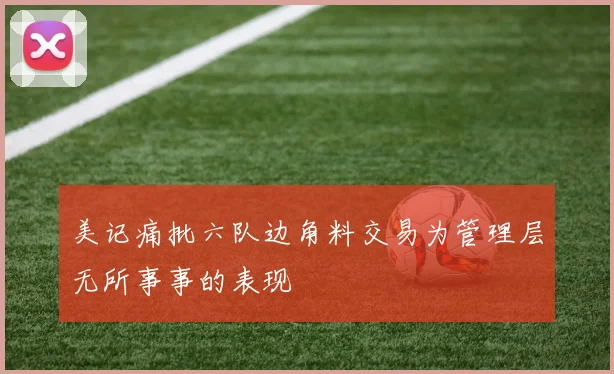 美记痛批六队边角料交易为管理层无所事事的表现