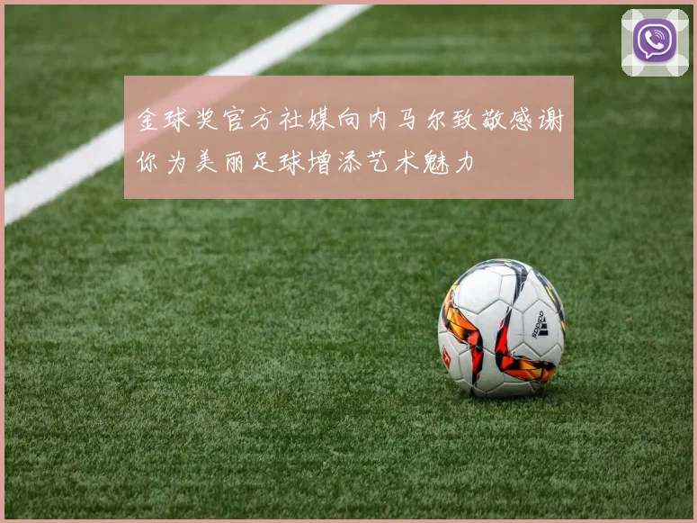 金球奖官方社媒向内马尔致敬感谢你为美丽足球增添艺术魅力