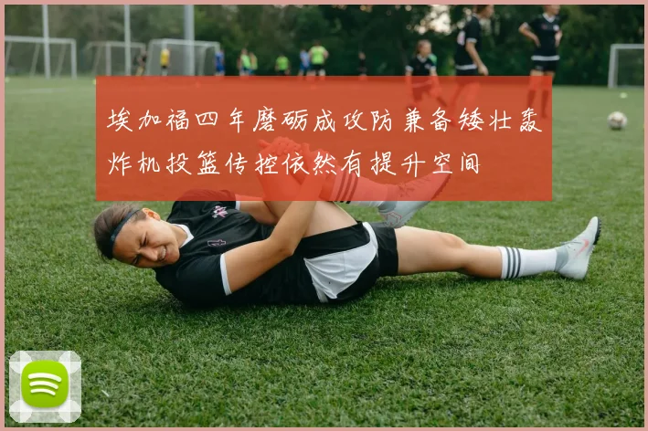埃加福四年磨砺成攻防兼备矮壮轰炸机投篮传控依然有提升空间