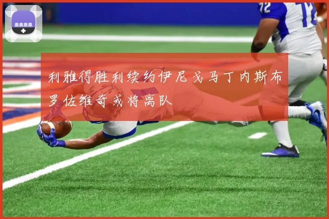 利雅得胜利续约伊尼戈马丁内斯布罗佐维奇或将离队