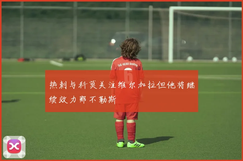 热刺与科莫关注维尔加拉但他将继续效力那不勒斯