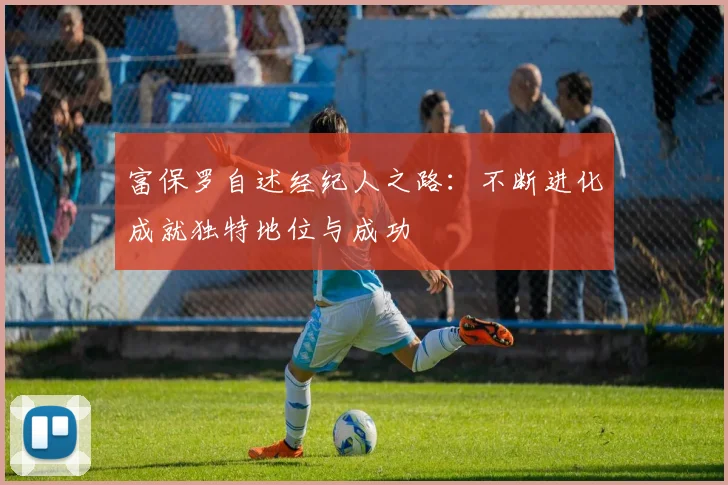 富保罗自述经纪人之路：不断进化成就独特地位与成功