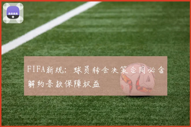 FIFA新规：球员转会决策合同必含解约条款保障权益