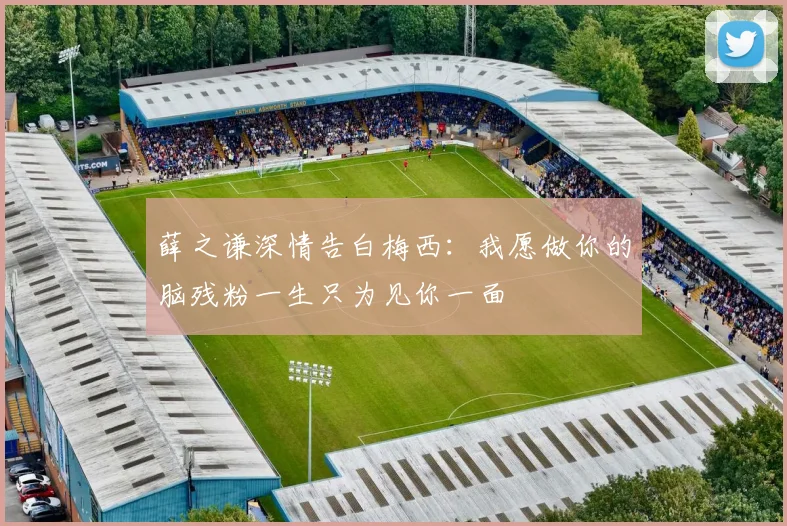 薛之谦深情告白梅西：我愿做你的脑残粉一生只为见你一面