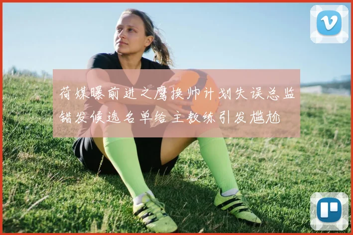 荷媒曝前进之鹰换帅计划失误总监错发候选名单给主教练引发尴尬